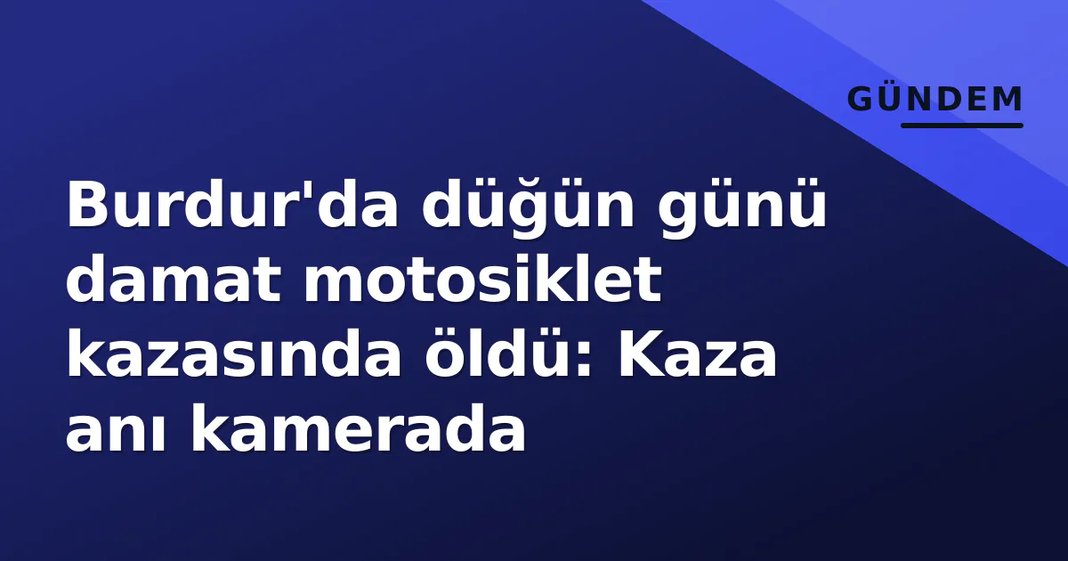 Burdur'da düğün günü damat motosiklet kazasında öldü: Kaza anı kamerada Burdur'da düğün günü damat motosiklet kazasında öldü: Kaza anı kamerada