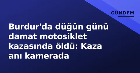 Burdur'da düğün günü damat motosiklet kazasında öldü: Kaza anı kamerada