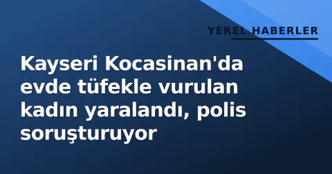 Kayseri Kocasinan'da evde tüfekle vurulan kadın yaralandı, polis soruşturuyor Kayseri Kocasinan'da evde tüfekle vurulan kadın yaralandı, polis soruşturuyor