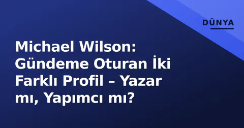 Michael Wilson: Gündeme Oturan İki Farklı Profil – Yazar mı, Yapımcı mı?