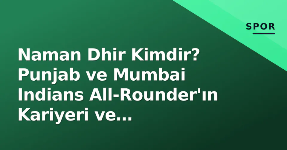 Naman Dhir Kimdir? Punjab ve Mumbai Indians All-Rounder'ın Kariyeri ve İstatistikleri görseli