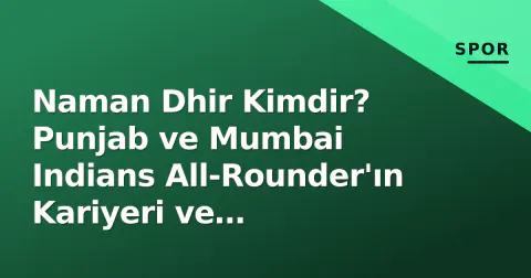 Naman Dhir Kimdir? Punjab ve Mumbai Indians All-Rounder'ın Kariyeri ve İstatistikleri