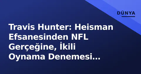 Travis Hunter: Heisman Efsanesinden NFL Gerçeğine, İkili Oynama Denemesi Sınavında