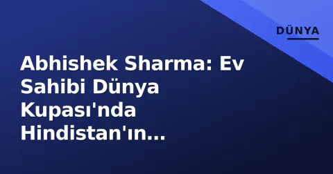 Abhishek Sharma: Ev Sahibi Dünya Kupası'nda Hindistan'ın 'X-Faktörü' Olma Yolunda