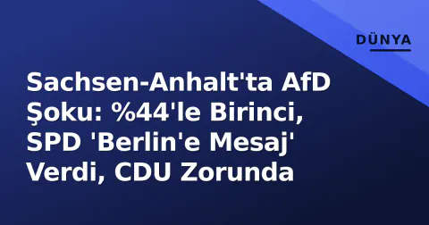 Sachsen-Anhalt'ta AfD Şoku: %44'le Birinci, SPD 'Berlin'e Mesaj' Verdi, CDU Zorunda