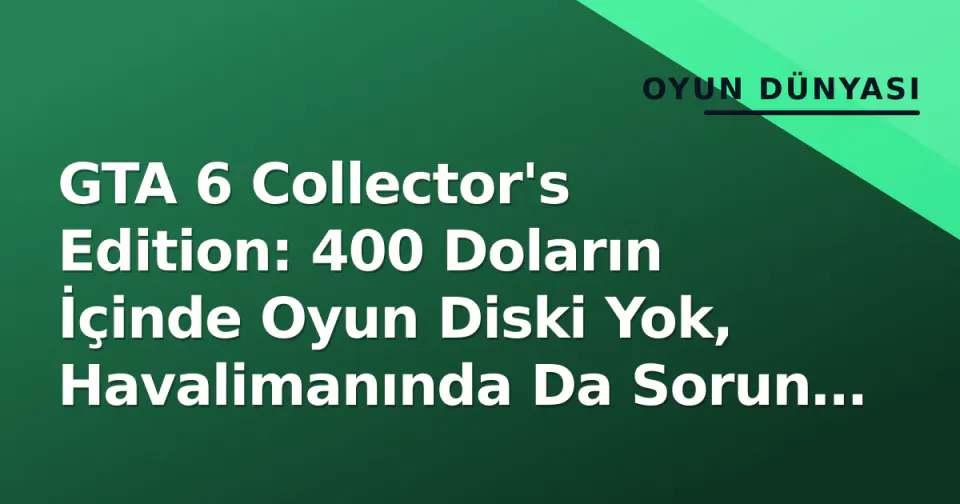 GTA 6 Collector's Edition: 400 Doların İçinde Oyun Diski Yok, Havalimanında Da Sorun Yaşıyorsunuz