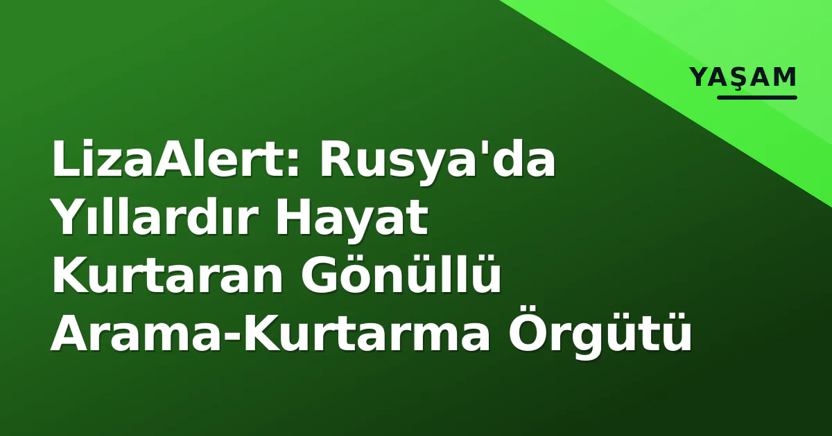 LizaAlert: Rusya'da Yıllardır Hayat Kurtaran Gönüllü Arama-Kurtarma Örgütü LizaAlert: Rusya'da Yıllardır Hayat Kurtaran Gönüllü Arama-Kurtarma Örgütü