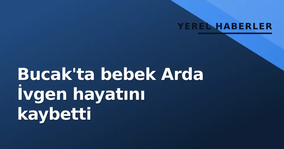 Bucak'ta bebek Arda İvgen hayatını kaybetti görseli
