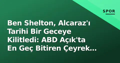 Ben Shelton, Alcaraz'ı Tarihi Bir Geceye Kilitledi: ABD Açık'ta En Geç Bitiren Çeyrek Final
