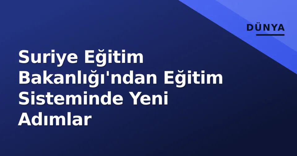 Suriye Eğitim Bakanlığı'ndan Eğitim Sisteminde Yeni Adımlar görseli