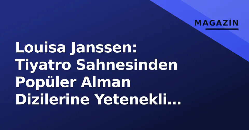 Louisa Janssen: Tiyatro Sahnesinden Popüler Alman Dizilerine Yetenekli Yolculuk görseli