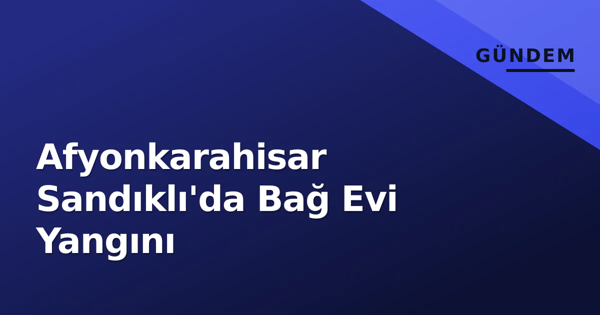 Afyonkarahisar Sandıklı'da Bağ Evi Yangını Afyonkarahisar Sandıklı'da Bağ Evi Yangını