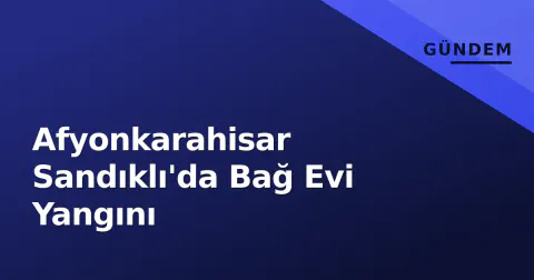 Afyonkarahisar Sandıklı'da Bağ Evi Yangını
