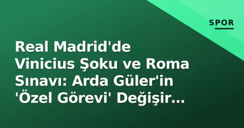 Real Madrid'de Vinicius Şoku ve Roma Sınavı: Arda Güler'in 'Özel Görevi' Değişir mi?