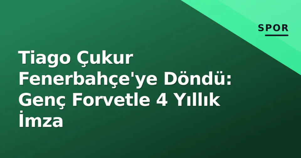 Tiago Çukur Fenerbahçe'ye Döndü: Genç Forvetle 4 Yıllık İmza görseli