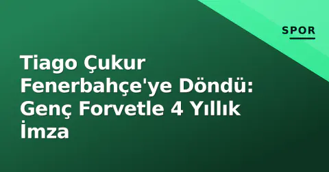 Tiago Çukur Fenerbahçe'ye Döndü: Genç Forvetle 4 Yıllık İmza