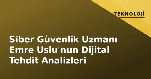 Siber Güvenlik Uzmanı Emre Uslu'nun Dijital Tehdit Analizleri