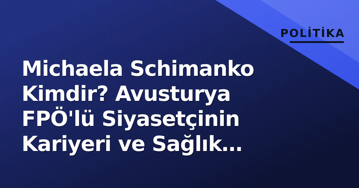 Michaela Schimanko Kimdir? Avusturya FPÖ'lü Siyasetçinin Kariyeri ve Sağlık Politikasındaki Rolü Michaela Schimanko Kimdir? Avusturya FPÖ'lü Siyasetçinin Kariyeri ve Sağlık Politikasındaki Rolü