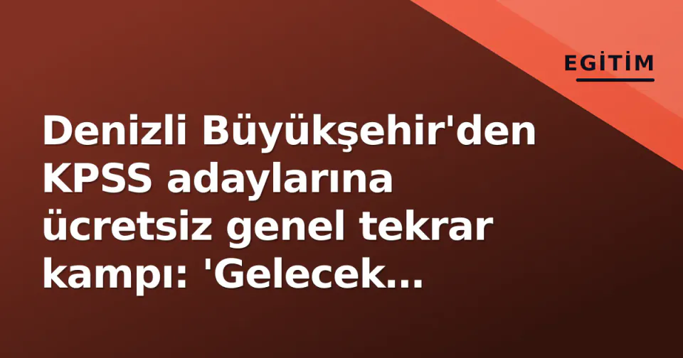Denizli Büyükşehir'den KPSS adaylarına ücretsiz genel tekrar kampı: 'Gelecek kaygınızın farkındayız, yanınızdayız' görseli