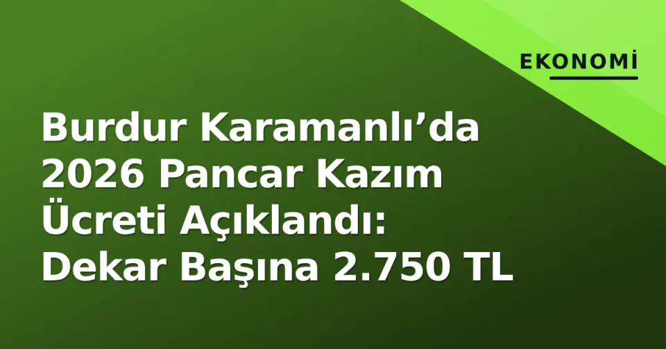 Burdur Karamanlı’da 2026 Pancar Kazım Ücreti Açıklandı: Dekar Başına 2.750 TL görseli