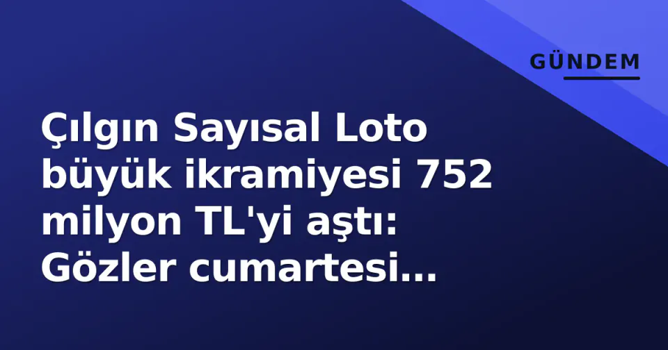 Çılgın Sayısal Loto büyük ikramiyesi 752 milyon TL'yi aştı: Gözler cumartesi çekilişinde görseli