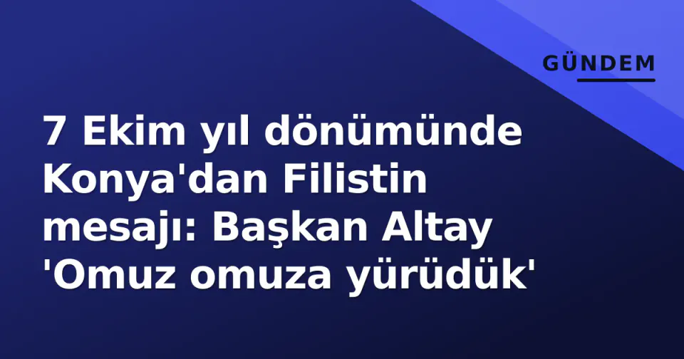 7 Ekim yıl dönümünde Konya'dan Filistin mesajı: Başkan Altay 'Omuz omuza yürüdük' görseli