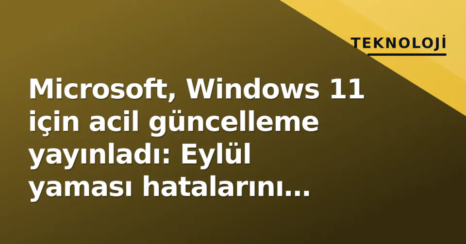 Microsoft, Windows 11 için acil güncelleme yayınladı: Eylül yaması hatalarını düzeltiyor görseli