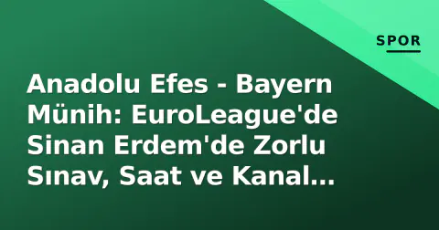 Anadolu Efes - Bayern Münih: EuroLeague'de Sinan Erdem'de Zorlu Sınav, Saat ve Kanal Belli Oldu