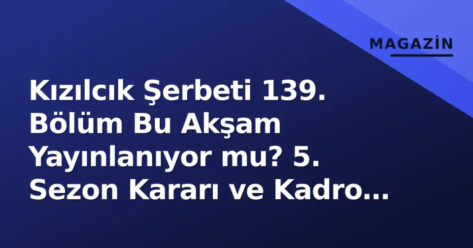 Kızılcık Şerbeti 139. Bölüm Bu Akşam Yayınlanıyor mu? 5. Sezon Kararı ve Kadro Gündemde görseli