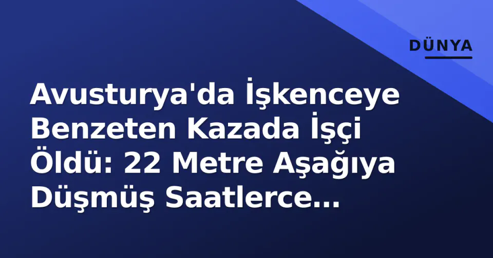 Avusturya'da İşkenceye Benzeten Kazada İşçi Öldü: 22 Metre Aşağıya Düşmüş Saatlerce Bulunamadı görseli
