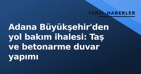 Adana Büyükşehir'den yol bakım ihalesi: Taş ve betonarme duvar yapımı