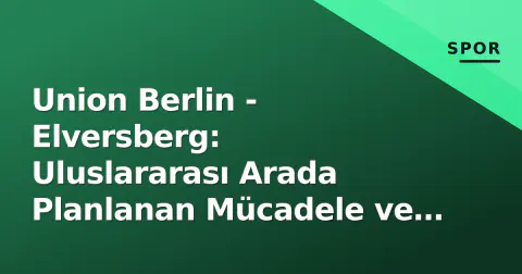 Union Berlin - Elversberg: Uluslararası Arada Planlanan Mücadele ve Lig Statüsü Belirsizliği
