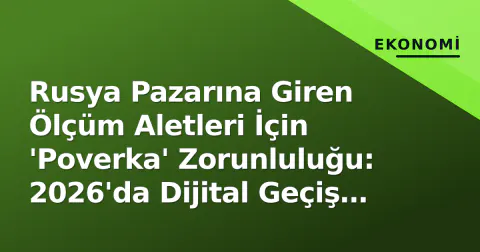 Rusya Pazarına Giren Ölçüm Aletleri İçin 'Poverka' Zorunluluğu: 2026'da Dijital Geçiş Tamamlandı