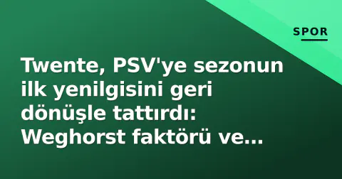 Twente, PSV'ye sezonun ilk yenilgisini geri dönüşle tattırdı: Weghorst faktörü ve taktik devrim
