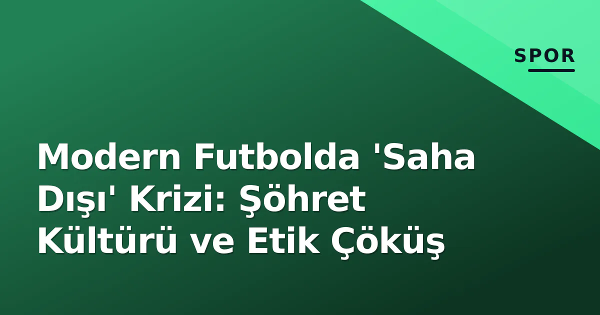 Modern Futbolda 'Saha Dışı' Krizi: Şöhret Kültürü ve Etik Çöküş Modern Futbolda 'Saha Dışı' Krizi: Şöhret Kültürü ve Etik Çöküş