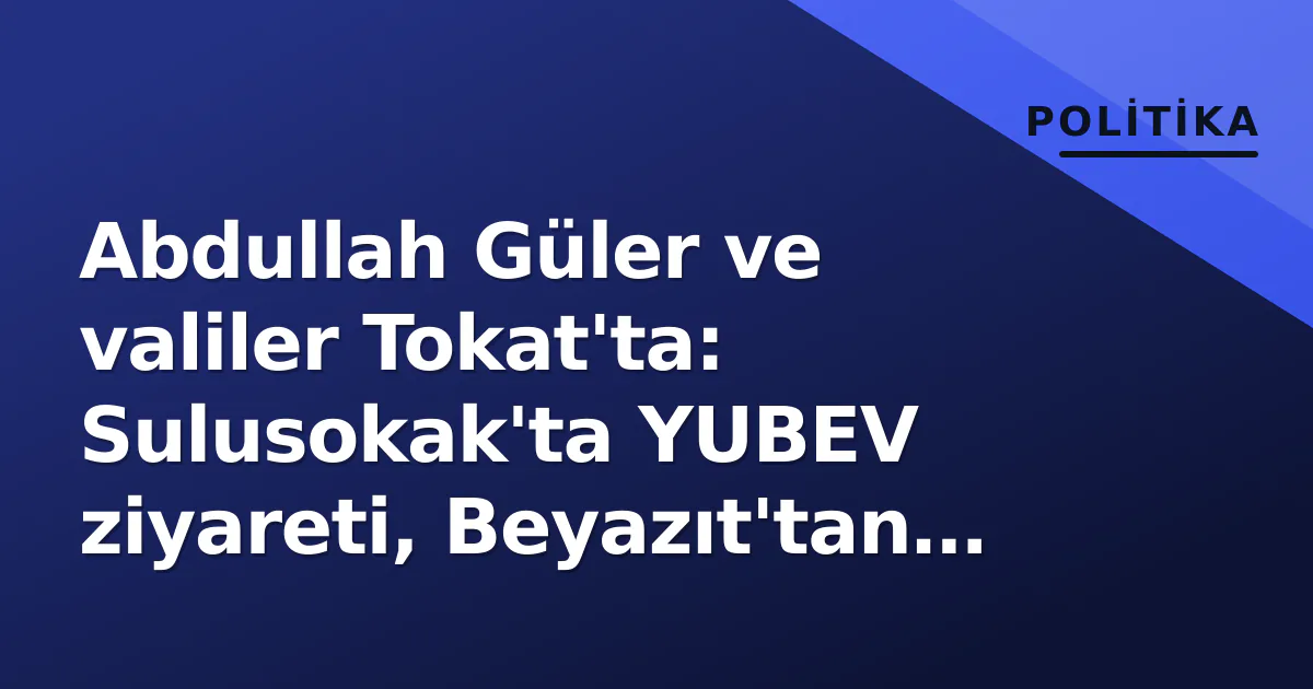 Abdullah Güler ve valiler Tokat'ta: Sulusokak'ta YUBEV ziyareti, Beyazıt'tan "900 yıl" vurgusu Abdullah Güler ve valiler Tokat'ta: Sulusokak'ta YUBEV ziyareti, Beyazıt'tan "900 yıl" vurgusu