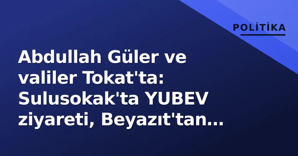 Abdullah Güler ve valiler Tokat'ta: Sulusokak'ta YUBEV ziyareti, Beyazıt'tan "900 yıl" vurgusu görseli