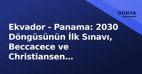 Ekvador - Panama: 2030 Döngüsünün İlk Sınavı, Beccacece ve Christiansen Stratejilerini Test Ediyor