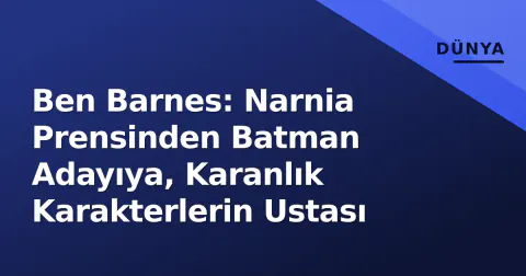 Ben Barnes: Narnia Prensinden Batman Adayıya, Karanlık Karakterlerin Ustası