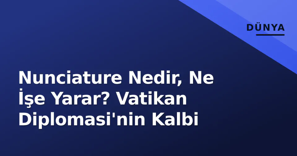 Nunciature Nedir, Ne İşe Yarar? Vatikan Diplomasi'nin Kalbi görseli