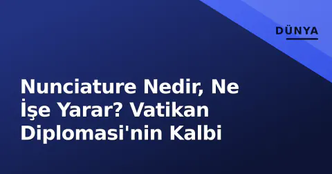 Nunciature Nedir, Ne İşe Yarar? Vatikan Diplomasi'nin Kalbi