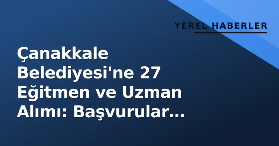 Çanakkale Belediyesi'ne 27 Eğitmen ve Uzman Alımı: Başvurular Kariyer Kapısı'ndan görseli