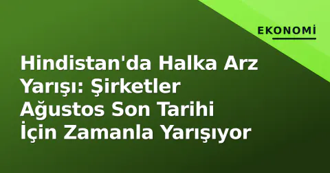 Hindistan'da Halka Arz Yarışı: Şirketler Ağustos Son Tarihi İçin Zamanla Yarışıyor