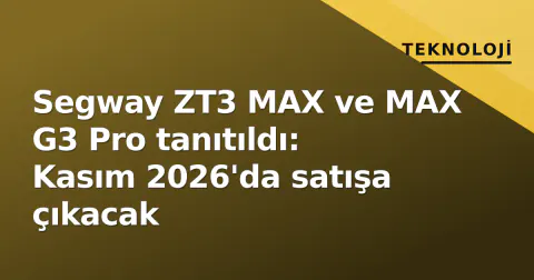 Segway ZT3 MAX ve MAX G3 Pro tanıtıldı: Kasım 2026'da satışa çıkacak
