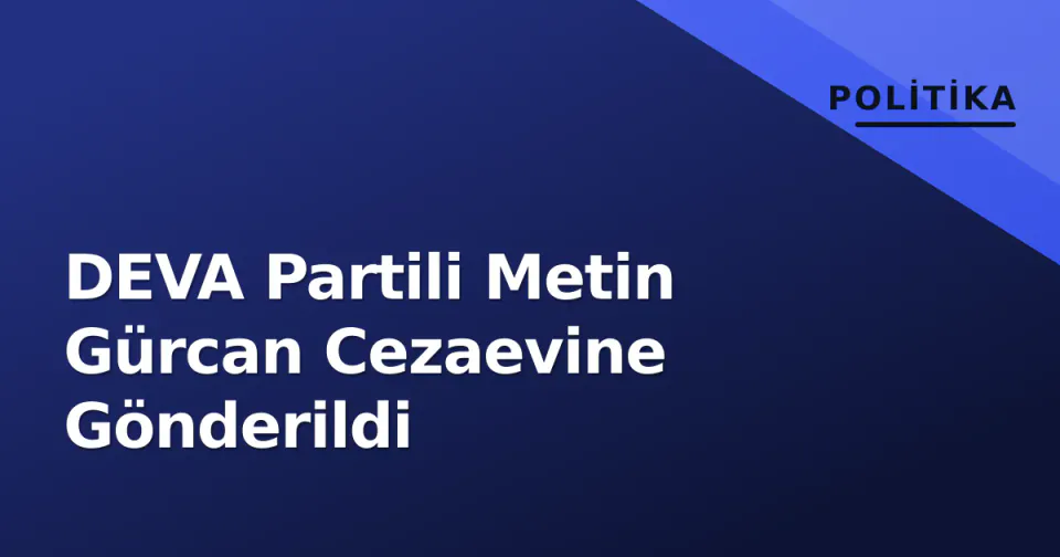 DEVA Partili Metin Gürcan Cezaevine Gönderildi görseli
