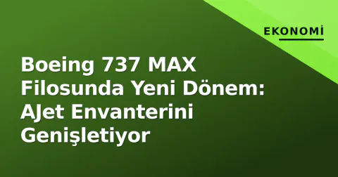Boeing 737 MAX Filosunda Yeni Dönem: AJet Envanterini Genişletiyor