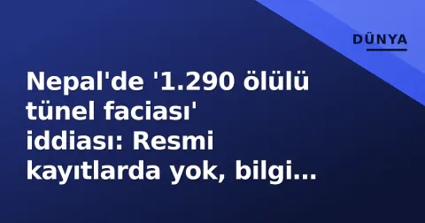 Nepal'de '1.290 ölülü tünel faciası' iddiası: Resmi kayıtlarda yok, bilgi kirliliği uyarısı