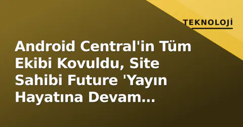 Android Central'in Tüm Ekibi Kovuldu, Site Sahibi Future 'Yayın Hayatına Devam Edeceğiz' Dedi