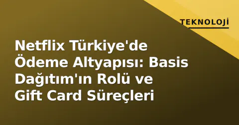 Netflix Türkiye'de Ödeme Altyapısı: Basis Dağıtım'ın Rolü ve Gift Card Süreçleri