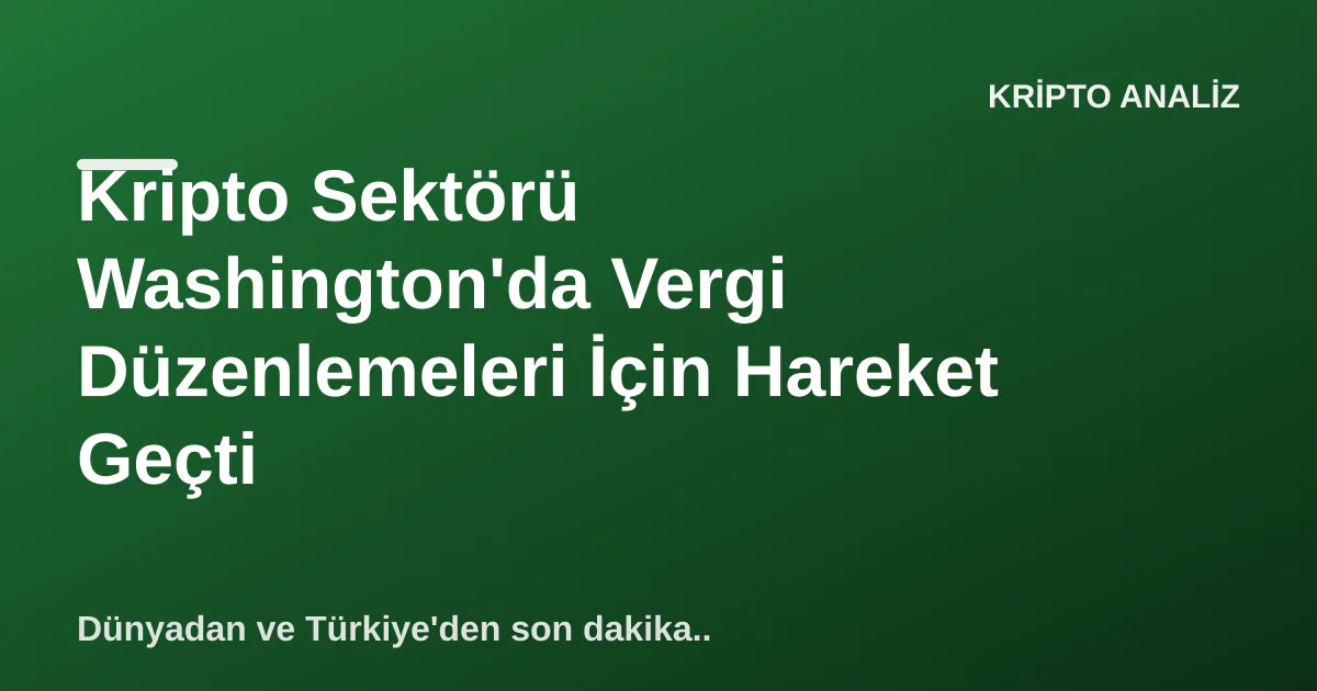 Kripto Sektörü Washington'da Vergi Düzenlemeleri İçin Hareket Geçti Kripto Sektörü Washington'da Vergi Düzenlemeleri İçin Hareket Geçti